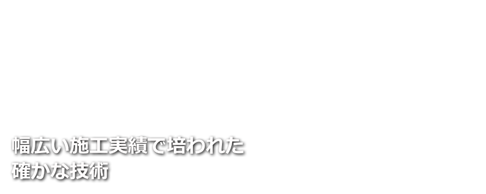 幅広い施工実績で培われた確かな技術