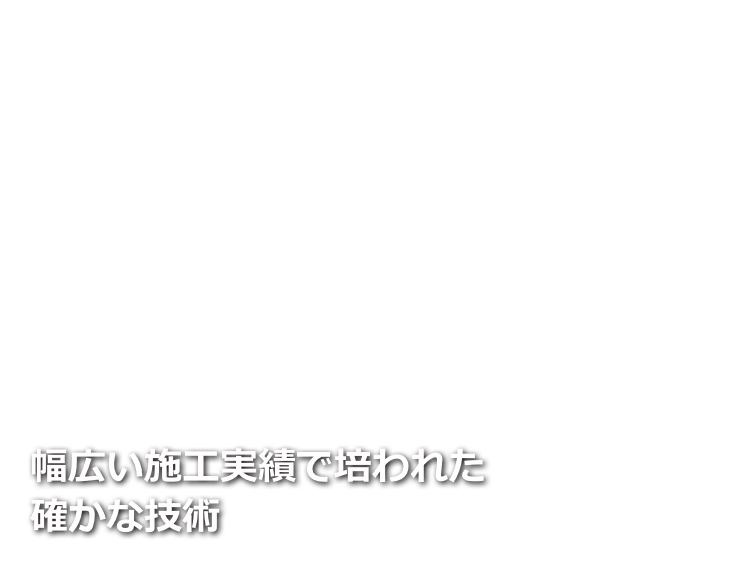 幅広い施工実績で培われた確かな技術