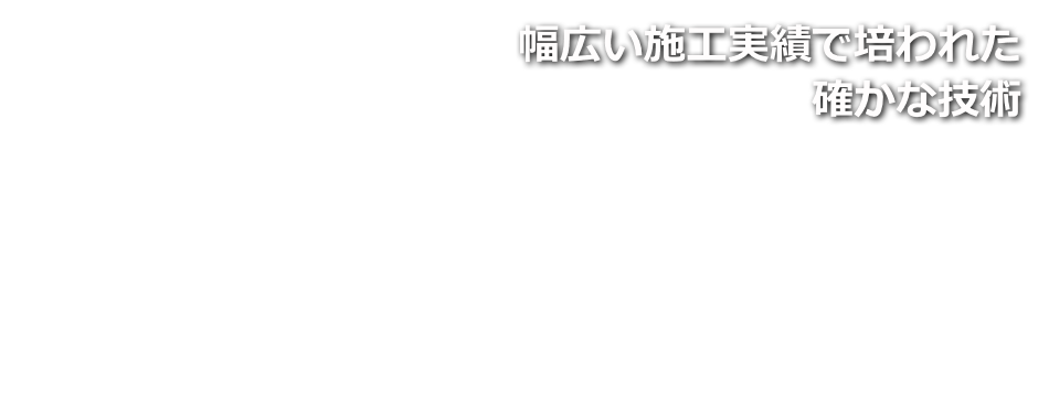 幅広い施工実績で培われた確かな技術